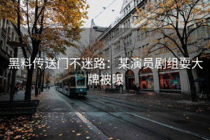 黑料传送门不迷路：某演员剧组耍大牌被曝