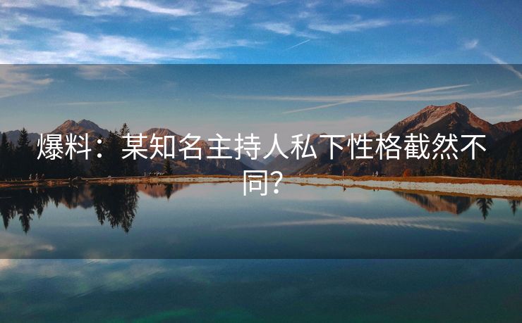 爆料：某知名主持人私下性格截然不同？