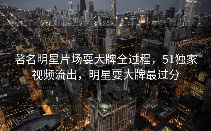 著名明星片场耍大牌全过程，51独家视频流出，明星耍大牌最过分